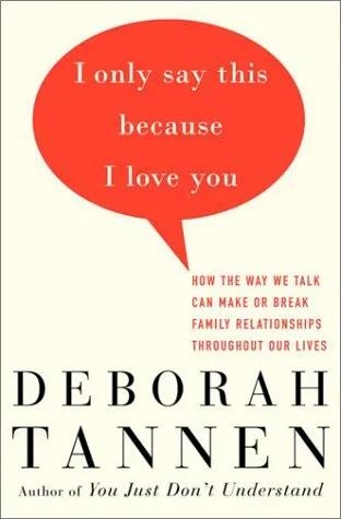 I Only Say This Because I Love You: How the Way We Talk Can Make or Break Family Relationships Throughout Our Lives