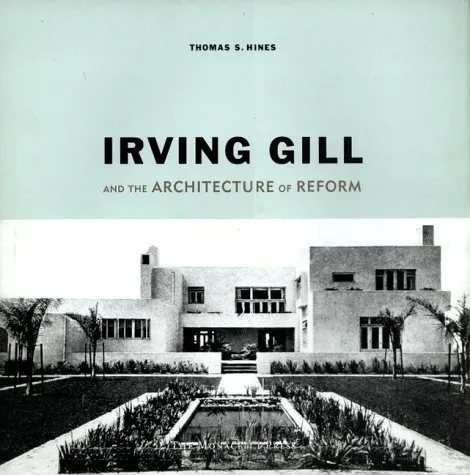 Irving Gill and the Architecture of Reform: A Study in Modernist Architectural Culture