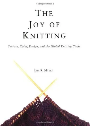 The Joy Of Knitting: Texture, Color, Desgin, And The Global Knitting Circle