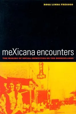 meXicana Encounters: The Making of Social Identities on the Borderlands