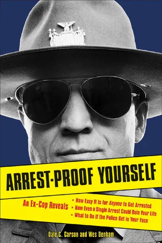 Arrest-Proof Yourself: An Ex-Cop Reveals How Easy It Is for Anyone to Get Arrested, How Even a Single Arrest Could Ruin Your Life, and What to Do If t