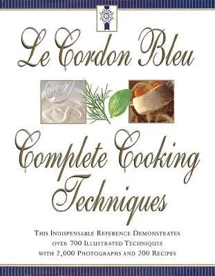 Le Cordon Bleu's Complete Cooking Techniques: The Indispensable Reference Demonstates over 700 Illustrated Techniques with 2,000 Photos and 200 Recipe