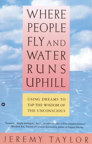 Where People Fly and Water Runs Uphill: Using Dreams to Tap the Wisdom of the Unconscious