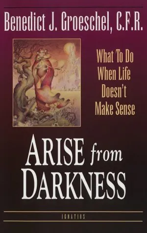 Arise from Darkness: What to Do When Life Doesn't Make Sense