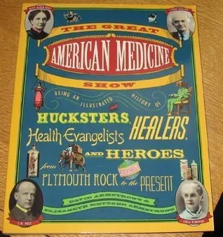 The Great American Medicine Show: Being an Illustrated History of Hucksters, Healers, Health Evangelists, and Heroes from Plymouth Rock to the Present