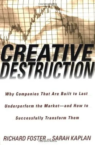 Creative Destruction: Why Companies That Are Built to Last Underperform the Market--And How to Successfully Transform Them