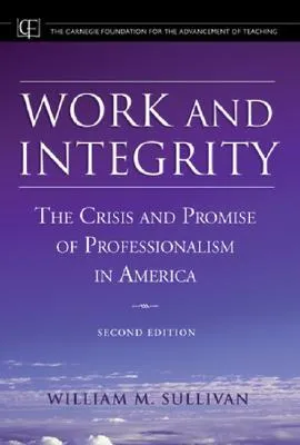 Work and Integrity: The Crisis and Promise of Professionalism in America