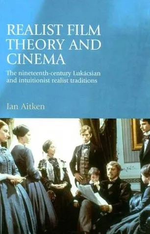 Realist Film Theory and Cinema: The Nineteenth-Century Lukácsian and Intuitionist Realist Traditions