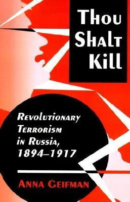 Thou Shalt Kill: Revolutionary Terrorism in Russia, 1894-1917