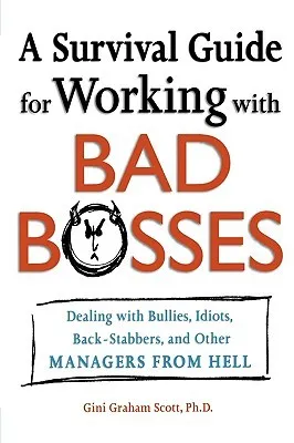 A Survival Guide for Working with Bad Bosses: Dealing with Bullies, Idiots, Back-Stabbers, and Other Managers from Hell