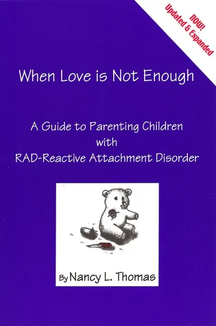 When Love Is Not Enough: A Guide to Parenting With RAD-Reactive Attachment Disorder