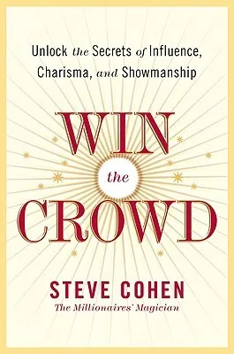 Win the Crowd: Unlock the Secrets of Influence, Charisma, and Showmanship