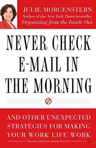 Never Check E-Mail In the Morning: And Other Unexpected Strategies for Making Your Work Life Work