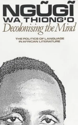 Decolonising the Mind: The Politics of Language in African Literature