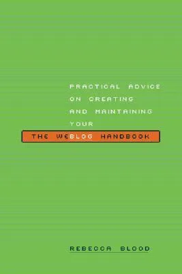 The Weblog Handbook: Practical Advice On Creating And Maintaining Your Blog