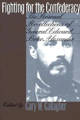 Fighting for the Confederacy: The Personal Recollections of General Edward Porter Alexander