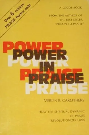 Power in Praise - How the Spiritual Dynamic of Praise Revolutionizes Lives