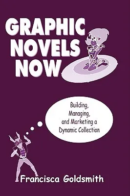 Graphic Novels Now: Building, Managing, and Marketing a Dynamic Collection