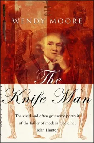 The Knife Man: Blood, Body Snatching, and the Birth of Modern Surgery