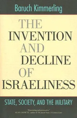 The Invention and Decline of Israeliness: State, Society, and the Military