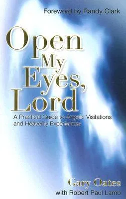 Open My Eyes, Lord: A Practical Guide to Angelic Visitations and Heavenly Experiences