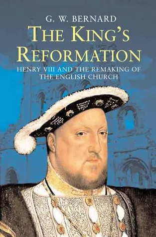 The King’s Reformation: Henry VIII and the Remaking of the English Church