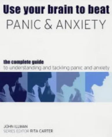 Use Your Brain To Beat Panic And Anxiety:  The Complete Guide To Understanding And Tackling Anxiety Disorders