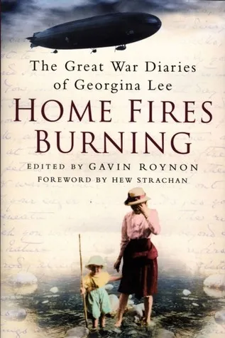 Home Fires Burning: The Great War Diaries of Georgina Lee, 1914-1919