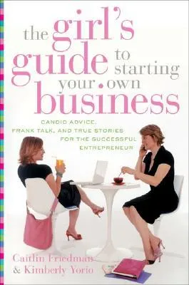 The Girl's Guide to Starting Your Own Business: Candid Advice, Frank Talk, and True Stories for the Successful Entrepreneur