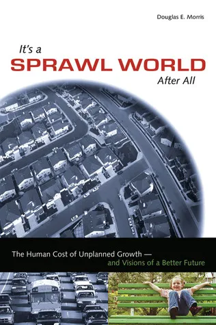 It's a Sprawl World After All: The Human Cost of Unplanned Growth -- and Visions of a Better Future