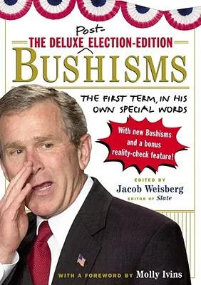 The Deluxe Election Edition Bushisms: The First Term, in His Own Special Words