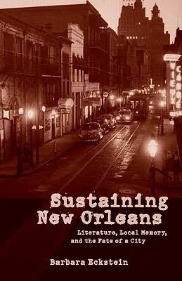 Sustaining New Orleans: Literature, Local Memory, and the Fate of a City