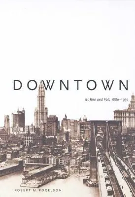 Downtown: Its Rise and Fall, 1880–1950