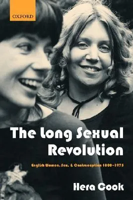 The Long Sexual Revolution: English Women, Sex, and Contraception 1800-1975