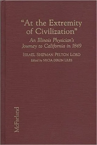 At the Extremity of Civilization: A Meticulously Descriptive Diary of an Illinois Physician's Journey in 1849 Along the Oregon Trail to the Goldmines 