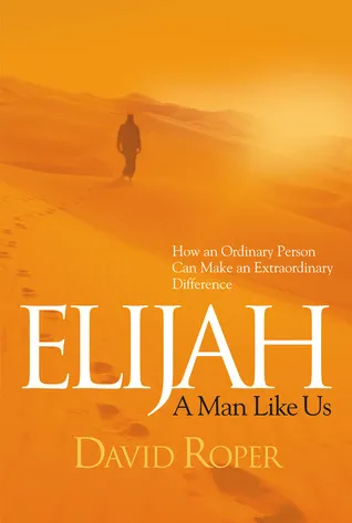 Elijah: A Man Like Us: How an Ordinary Person Can Make an Extraordinary Difference