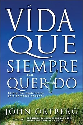 La vida que siempre has querido: Disciplinas espirituales para personas comunes