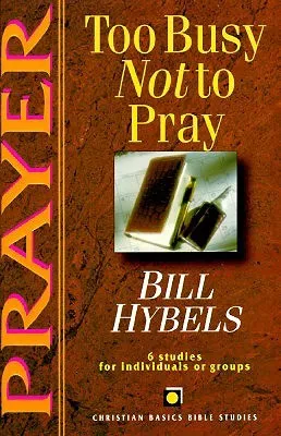 Prayer: Too Busy Not to Pray : 6 Studies for Individuals or Groups