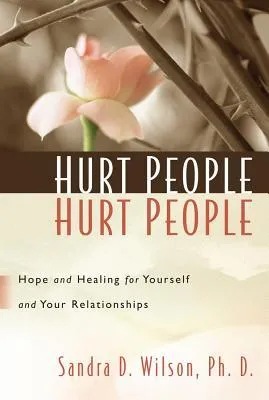 Hurt People Hurt People: Hope and Healing for Yourself and Your Relationships