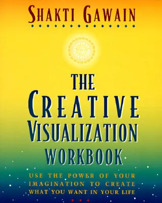 The Creative Visualization Workbook: Use the Power of Your Imagination to Create What You Want in Your Life