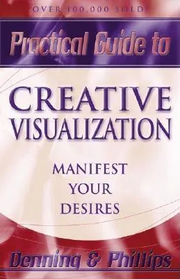 Practical Guide to Creative Visualization: Manifest Your Desires