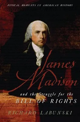 James Madison and the Struggle for the Bill of Rights