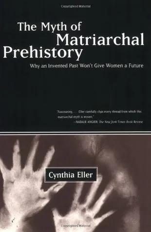 The Myth of Matriarchal Prehistory: Why an Invented Past Will Not Give Women a Future