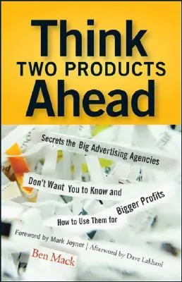 Think Two Products Ahead: Secrets the Big Advertising Agencies Don't Want You to Know and How to Use Them for Bigger Profits