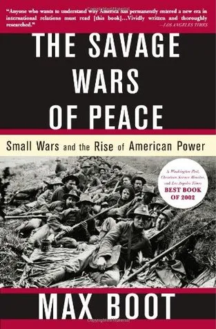 The Savage Wars of Peace: Small Wars and the Rise of American Power