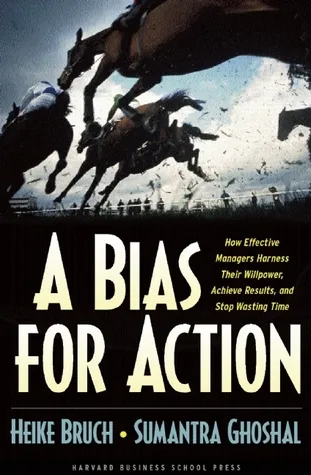 A Bias for Action: How Effective Managers Harness Their Willpower, Achieve Results, and Stop Wasting Time