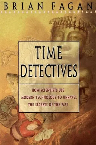 Time Detectives : How Scientists Use Modern Technology to Unravel the Secrets of the Past.