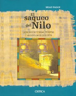 El Saqueo Del Nilo. Ladrones De Tumbas, Turistas Y Arqueologos En Egipto