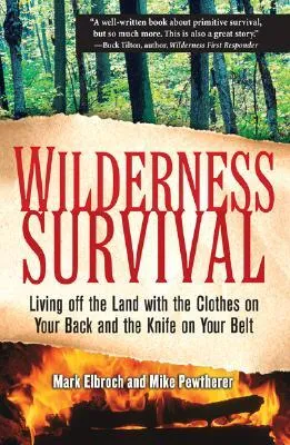 Wilderness Survival: Living Off the Land with the Clothes on Your Back and the Knife on Your Belt