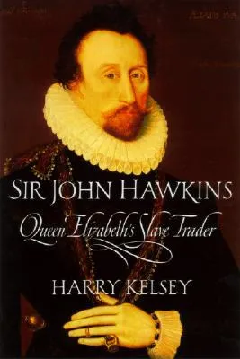 Sir John Hawkins: Queen Elizabeth’s Slave Trader